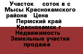 Участок 10 соток в с.Мысы Краснокамского района › Цена ­ 500 000 - Пермский край, Краснокамск г. Недвижимость » Земельные участки продажа   